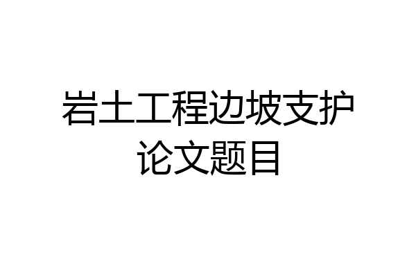 岩土工程边坡支护论文题目