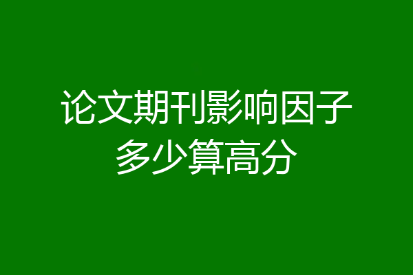 论文期刊影响因子多少算高分