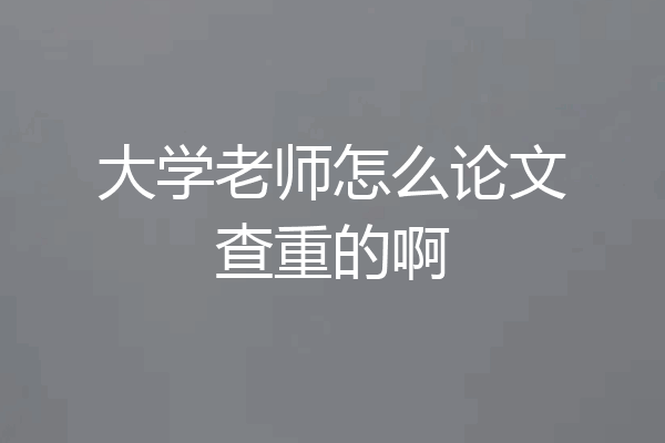 大学老师怎么论文查重的啊