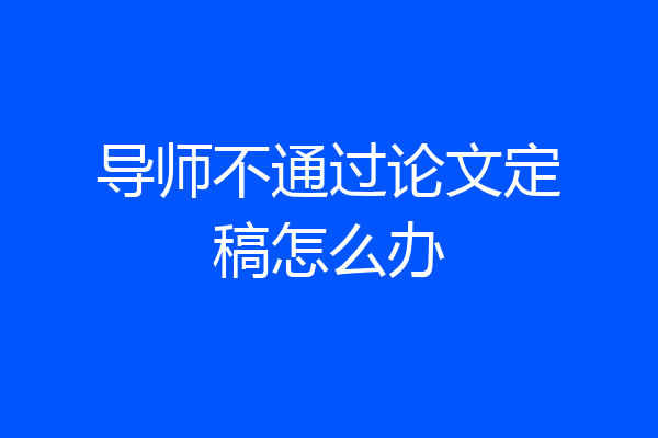导师不通过论文定稿怎么办