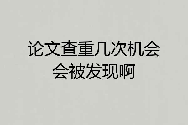 论文查重几次机会会被发现啊
