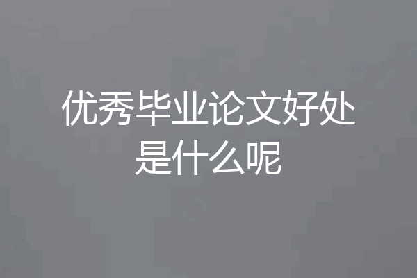 优秀毕业论文好处是什么呢