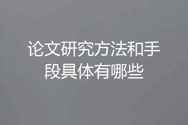 论文研究方法和手段具体有哪些