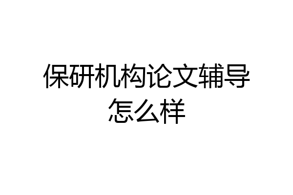 保研机构论文辅导怎么样