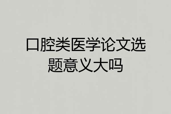口腔类医学论文选题意义大吗