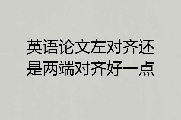 英语论文左对齐还是两端对齐好一点