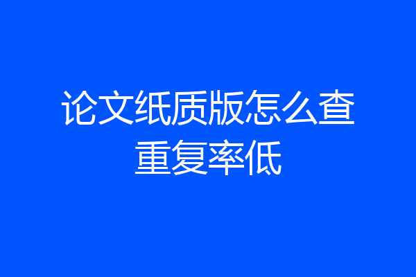 论文纸质版怎么查重复率低