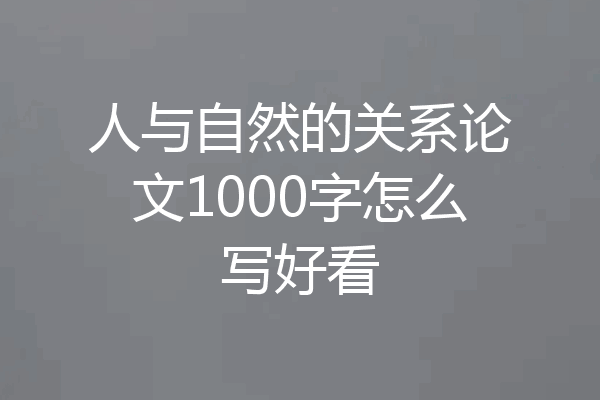 人与自然的关系论文1000字怎么写好看