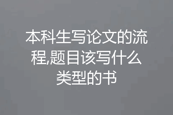 本科生写论文的流程,题目该写什么类型的书