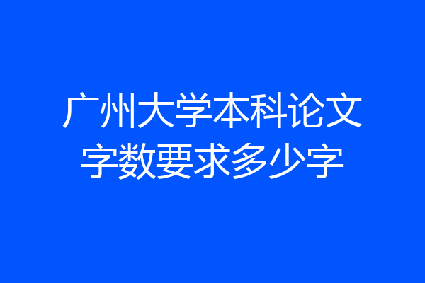 广州大学本科论文字数要求多少字