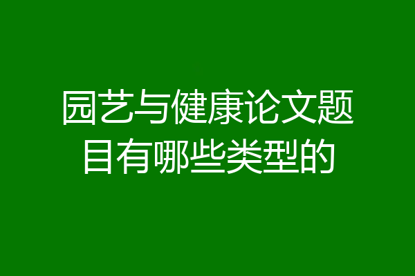 园艺与健康论文题目有哪些类型的