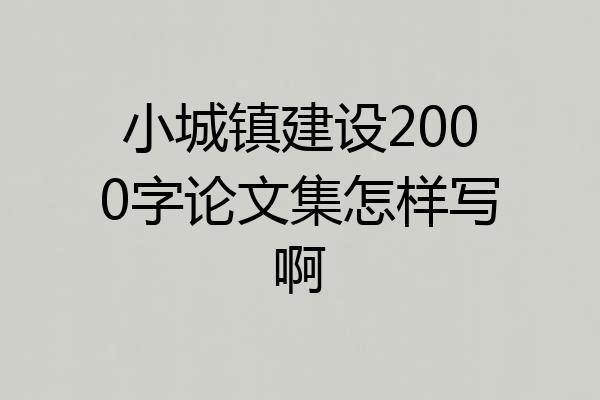 小城镇建设2000字论文集怎样写啊