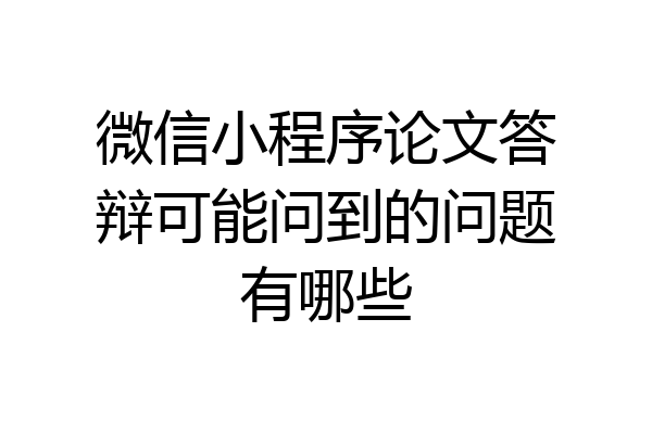 微信小程序论文答辩可能问到的问题有哪些
