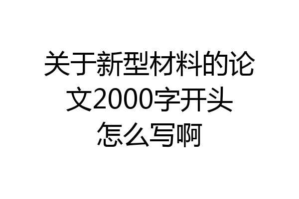 关于新型材料的论文2000字开头怎么写啊