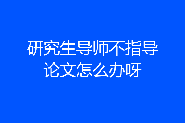 研究生导师不指导论文怎么办呀