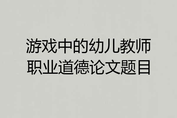 游戏中的幼儿教师职业道德论文题目