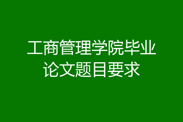 工商管理学院毕业论文题目要求