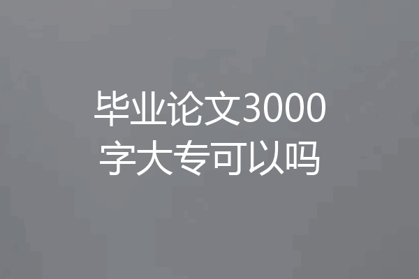 毕业论文3000字大专可以吗