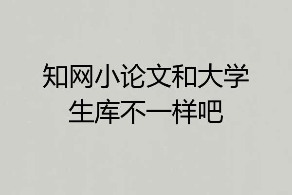 知网小论文和大学生库不一样吧