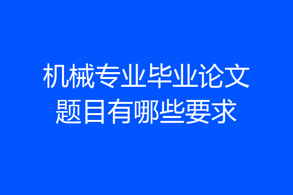 机械专业毕业论文题目有哪些要求