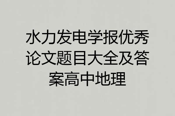 水力发电学报优秀论文题目大全及答案高中地理
