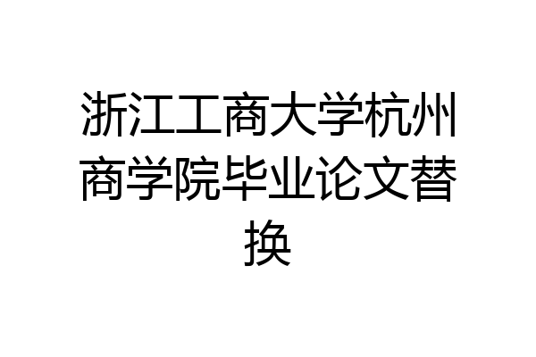 浙江工商大学杭州商学院毕业论文替换