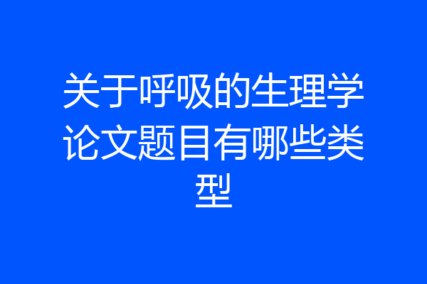 关于呼吸的生理学论文题目有哪些类型