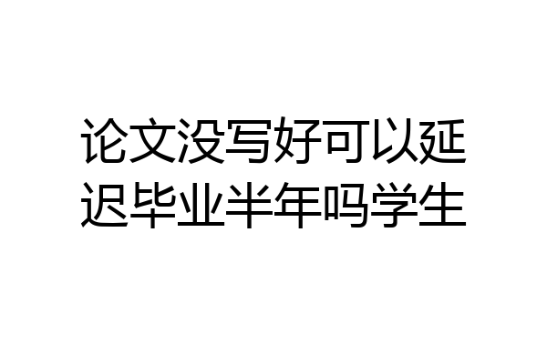 论文没写好可以延迟毕业半年吗学生