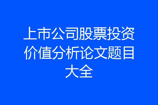 上市公司股票投资价值分析论文题目大全