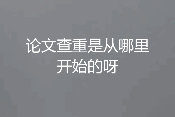 论文查重是从哪里开始的呀