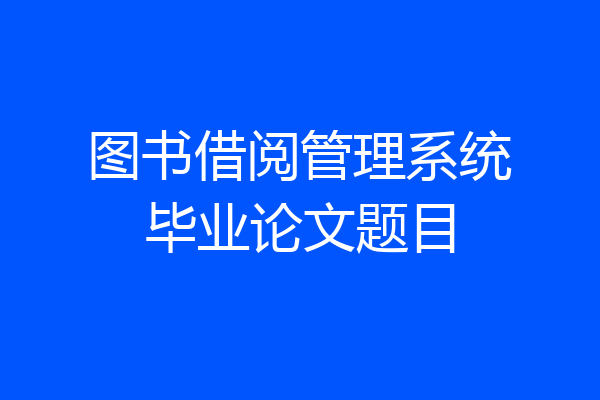 图书借阅管理系统毕业论文题目