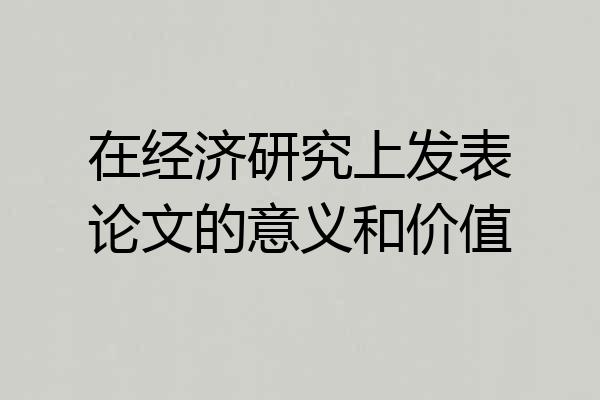 在经济研究上发表论文的意义和价值