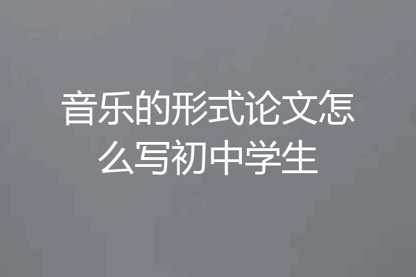 音乐的形式论文怎么写初中学生