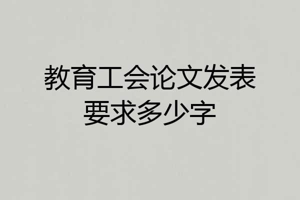 教育工会论文发表要求多少字