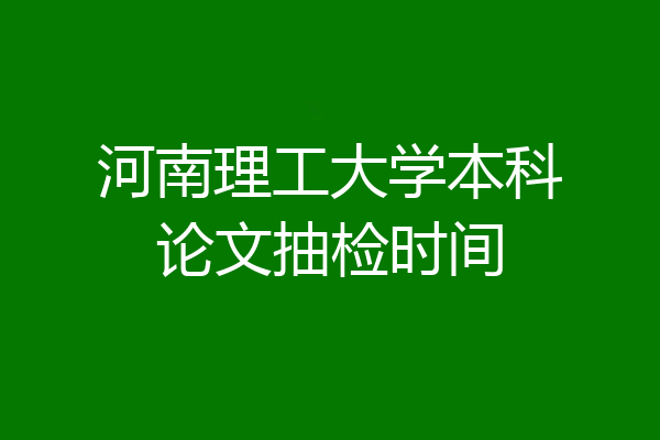河南理工大学本科论文抽检时间