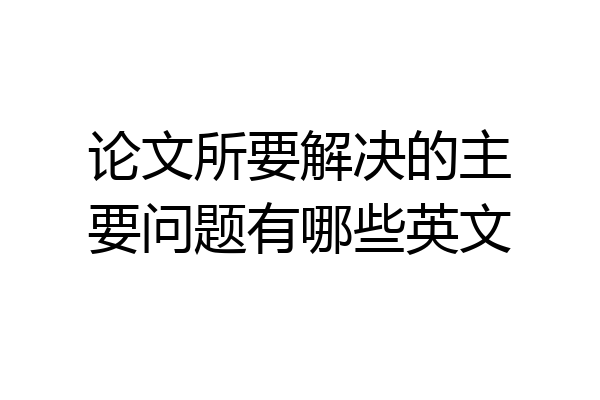 论文所要解决的主要问题有哪些英文