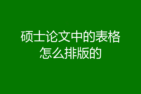 硕士论文中的表格怎么排版的