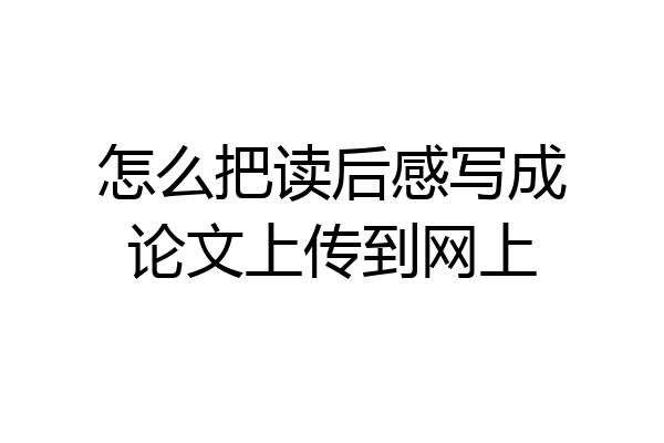 怎么把读后感写成论文上传到网上
