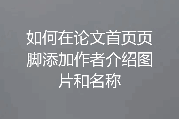 如何在论文首页页脚添加作者介绍图片和名称