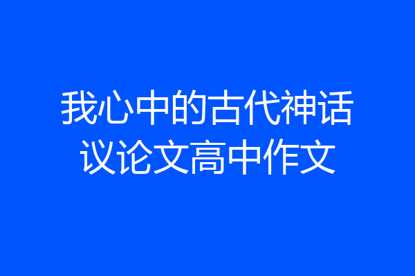 我心中的古代神话议论文高中作文