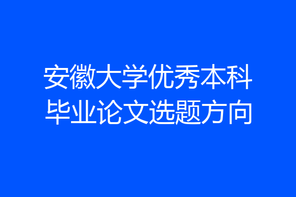 安徽大学优秀本科毕业论文选题方向