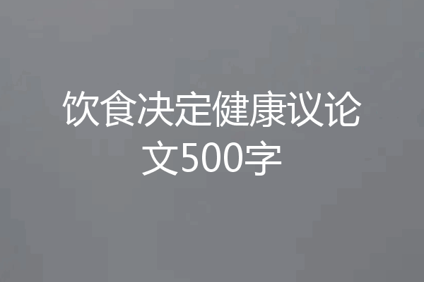 饮食决定健康议论文500字