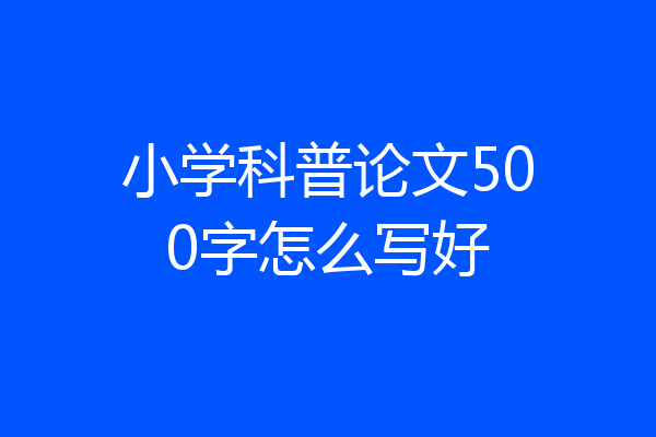 小学科普论文500字怎么写好