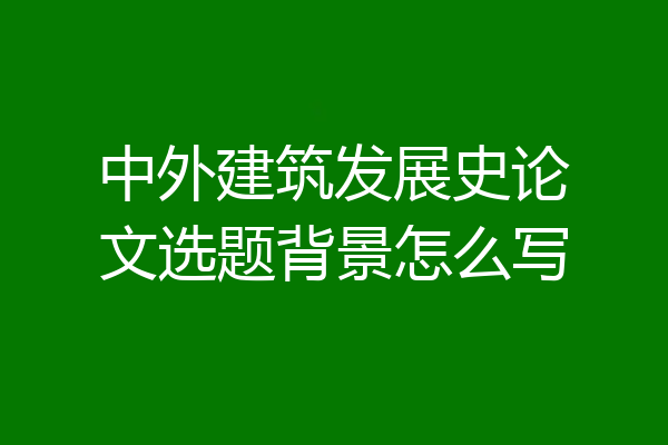 中外建筑发展史论文选题背景怎么写