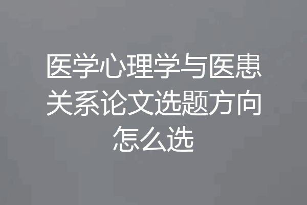 医学心理学与医患关系论文选题方向怎么选
