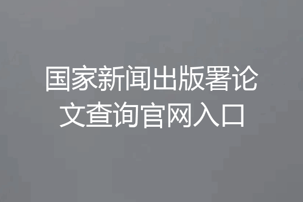 国家新闻出版署论文查询官网入口