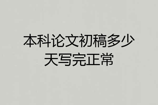 本科论文初稿多少天写完正常