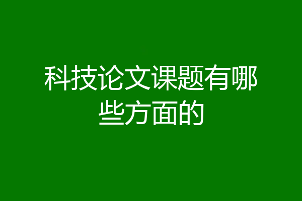 科技论文课题有哪些方面的