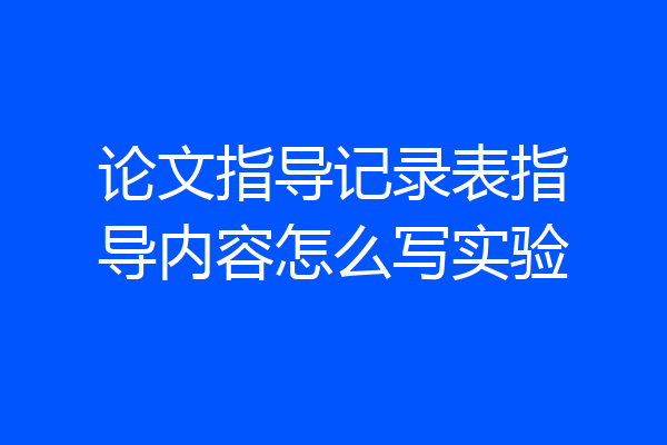 论文指导记录表指导内容怎么写实验