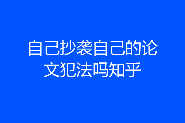 自己抄袭自己的论文犯法吗知乎